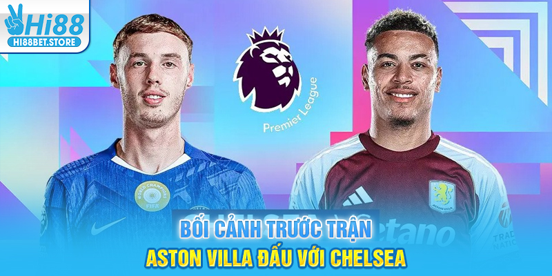 Bối cảnh trước trận Aston Villa đấu với Chelsea