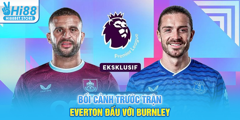 Bối cảnh trước trận Everton đấu với Burnley
