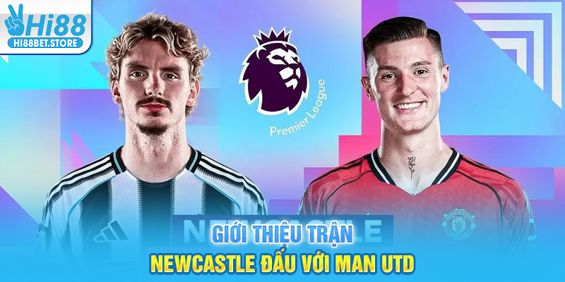 Giới thiệu trận Newcastle đấu với Man Utd