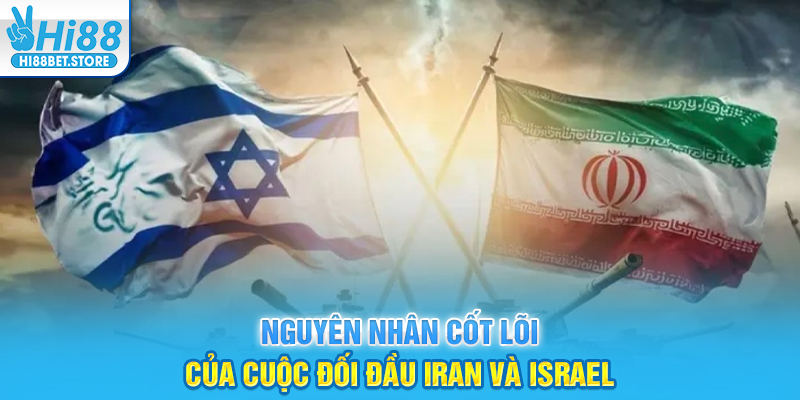 Nguyên nhân cốt lõi của cuộc đối đầu Iran và Israel