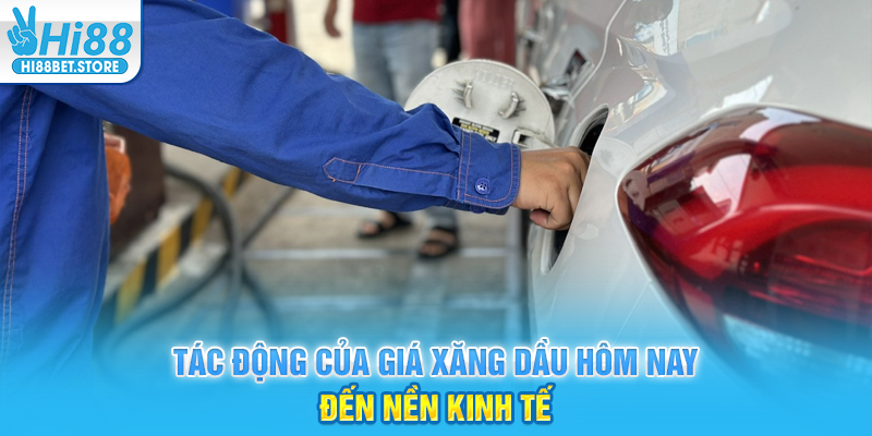 Tác động của giá xăng dầu hôm nay đến nền kinh tế